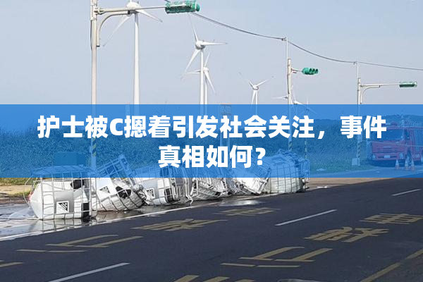 护士被C摁着引发社会关注，事件真相如何？