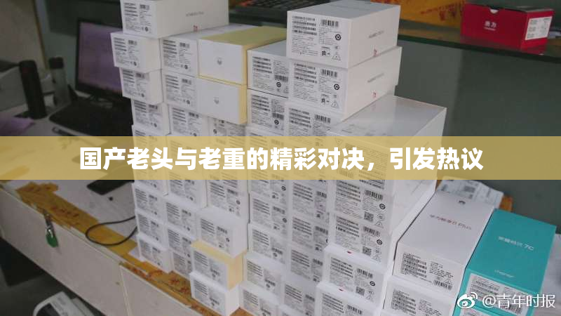国产老头与老重的精彩对决，引发热议