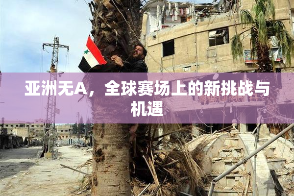 亚洲无A，全球赛场上的新挑战与机遇