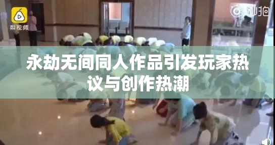 永劫无间同人作品引发玩家热议与创作热潮
