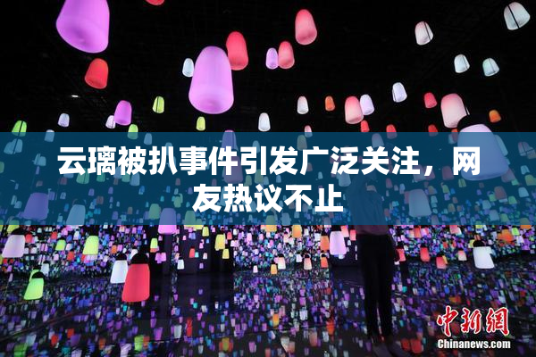 云璃被扒事件引发广泛关注，网友热议不止