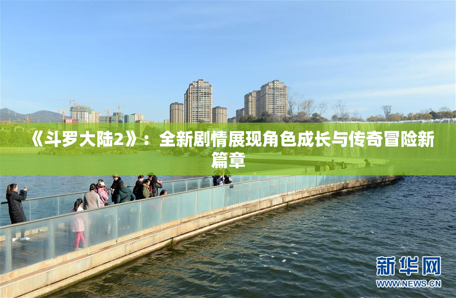 《斗罗大陆2》：全新剧情展现角色成长与传奇冒险新篇章