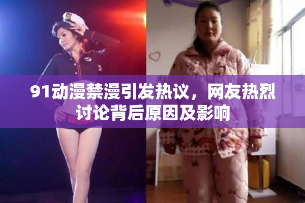 91动漫禁漫引发热议，网友热烈讨论背后原因及影响