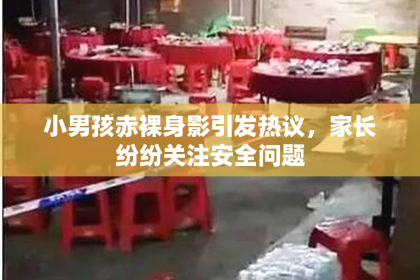 小男孩赤裸身影引发热议，家长纷纷关注安全问题
