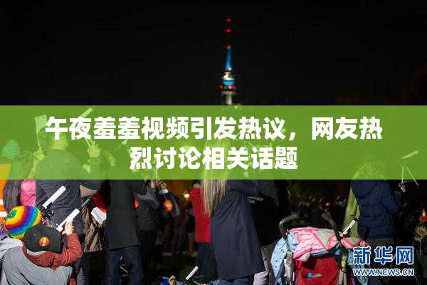 午夜羞羞视频引发热议，网友热烈讨论相关话题