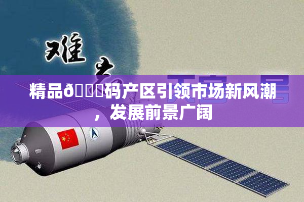 精品🈚码产区引领市场新风潮，发展前景广阔