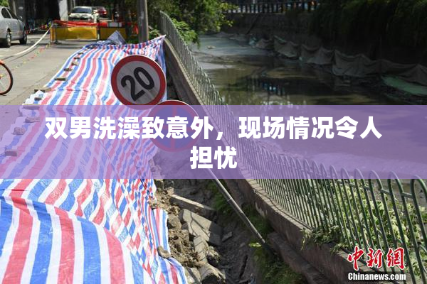 双男洗澡致意外，现场情况令人担忧