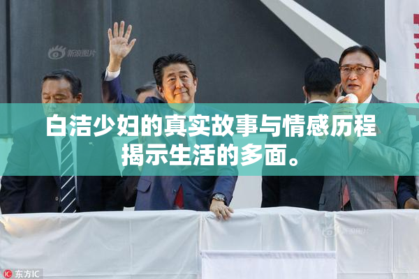 白洁少妇的真实故事与情感历程揭示生活的多面。
