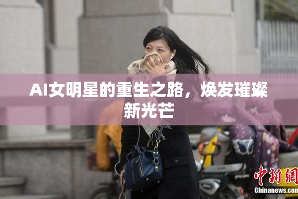 AI女明星的重生之路，焕发璀璨新光芒