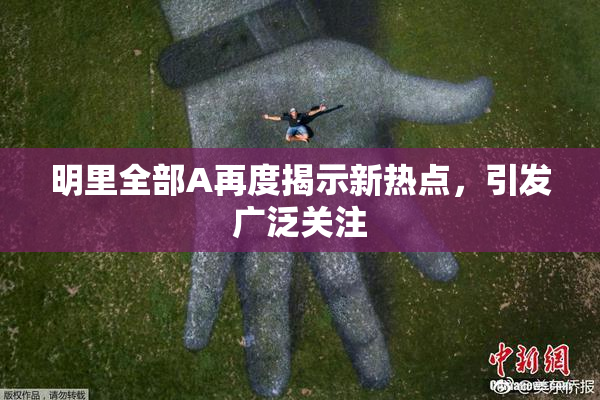 明里全部A再度揭示新热点，引发广泛关注