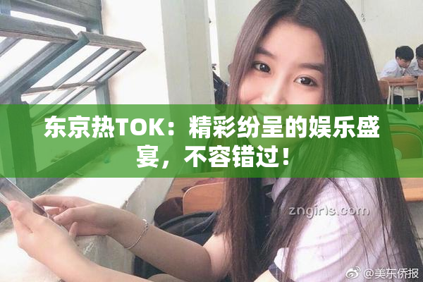 东京热TOK：精彩纷呈的娱乐盛宴，不容错过！