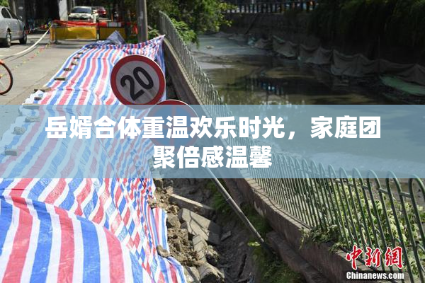 岳婿合体重温欢乐时光，家庭团聚倍感温馨
