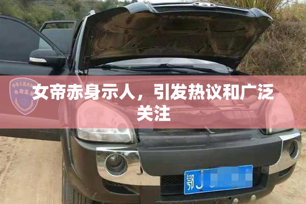 女帝赤身示人，引发热议和广泛关注