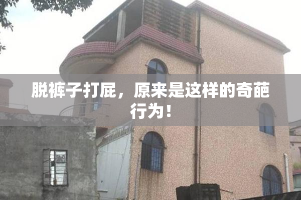 脱裤子打屁，原来是这样的奇葩行为！