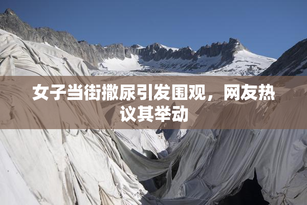 女子当街撒尿引发围观，网友热议其举动