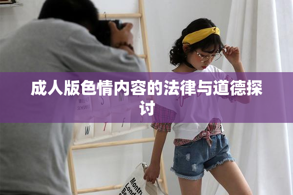 成人版色情内容的法律与道德探讨