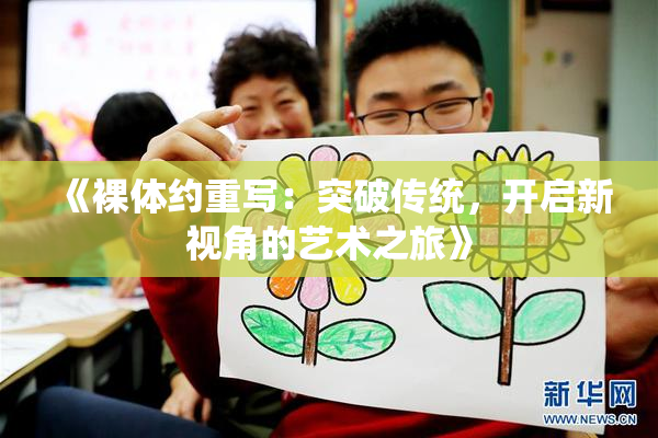 《裸体约重写：突破传统，开启新视角的艺术之旅》