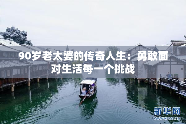 90岁老太婆的传奇人生：勇敢面对生活每一个挑战