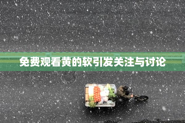免费观看黄的软引发关注与讨论