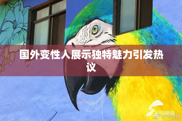 国外变性人展示独特魅力引发热议