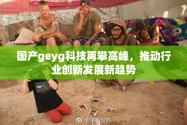 国产geyg科技再攀高峰，推动行业创新发展新趋势