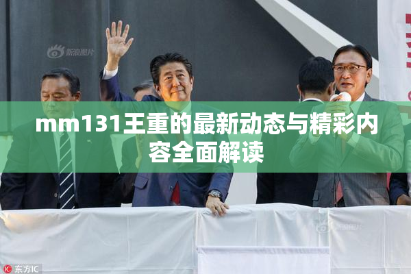 mm131王重的最新动态与精彩内容全面解读