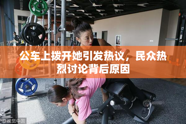 公车上拨开她引发热议，民众热烈讨论背后原因