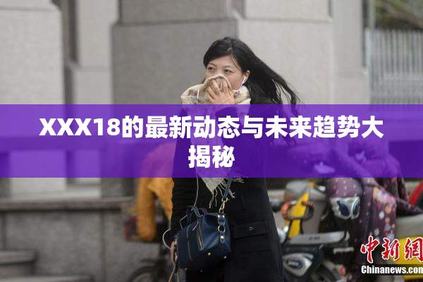 XXX18的最新动态与未来趋势大揭秘