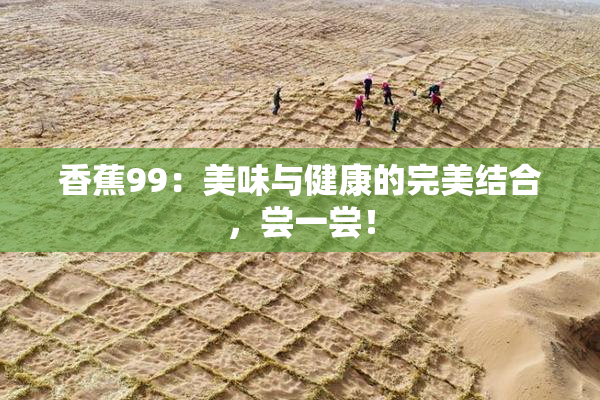 香蕉99：美味与健康的完美结合，尝一尝！