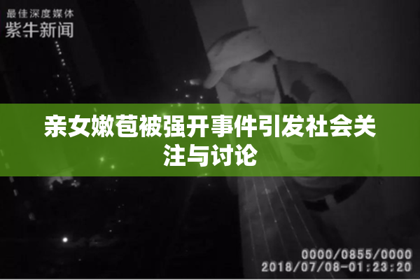 亲女嫩苞被强开事件引发社会关注与讨论