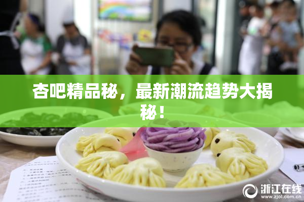 杏吧精品秘，最新潮流趋势大揭秘！