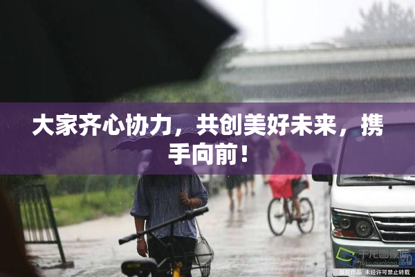 大家齐心协力，共创美好未来，携手向前！