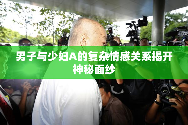 男子与少妇A的复杂情感关系揭开神秘面纱