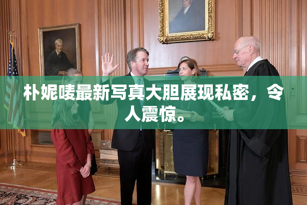 朴妮唛最新写真大胆展现私密，令人震惊。