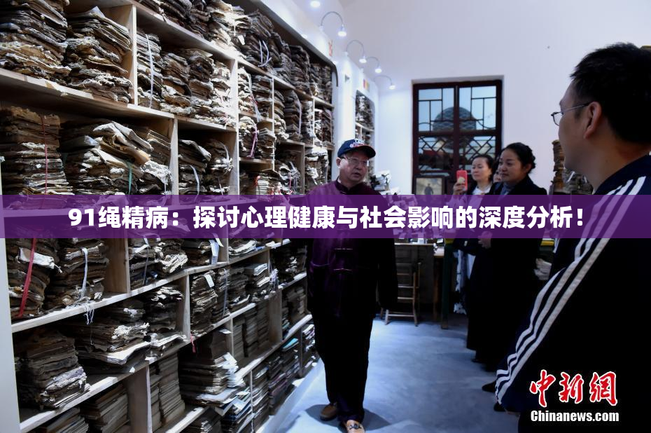 91绳精病：探讨心理健康与社会影响的深度分析！