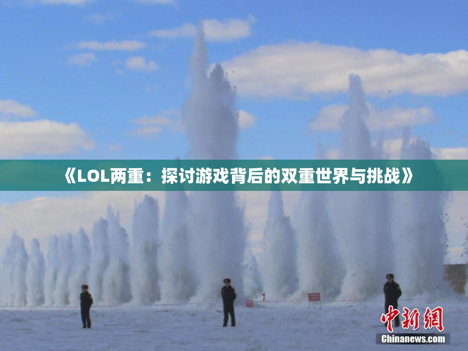 《LOL两重：探讨游戏背后的双重世界与挑战》