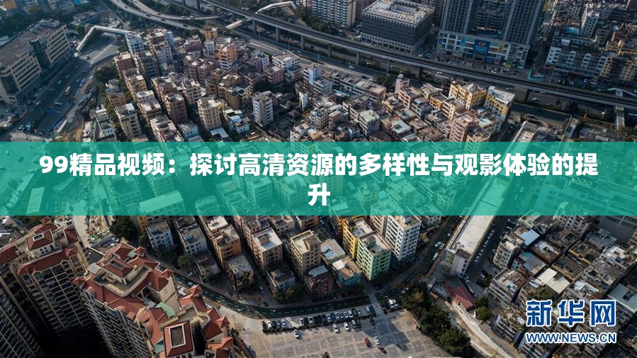 99精品视频：探讨高清资源的多样性与观影体验的提升