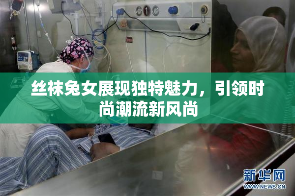 丝袜兔女展现独特魅力，引领时尚潮流新风尚