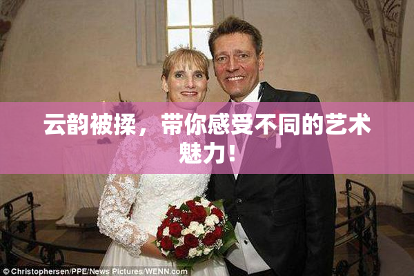 云韵被揉，带你感受不同的艺术魅力！