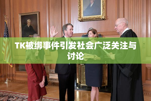 TK被绑事件引发社会广泛关注与讨论