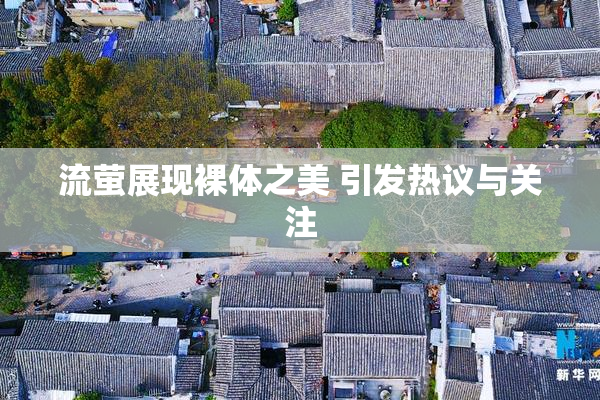流萤展现裸体之美 引发热议与关注