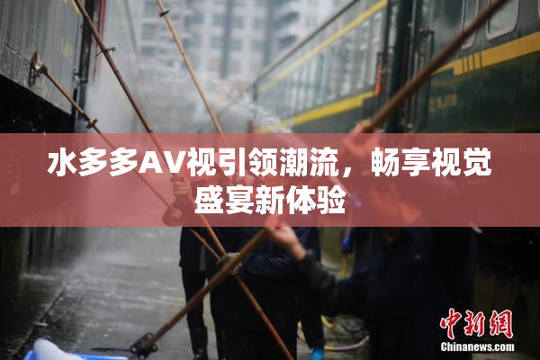 水多多AV视引领潮流，畅享视觉盛宴新体验