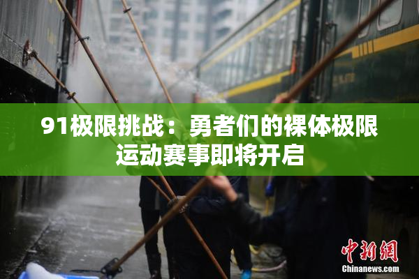 91极限挑战：勇者们的裸体极限运动赛事即将开启