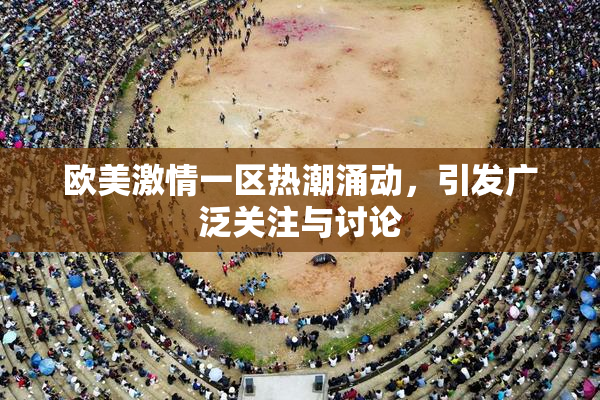 欧美激情一区热潮涌动，引发广泛关注与讨论