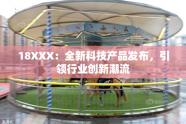 18XXX：全新科技产品发布，引领行业创新潮流