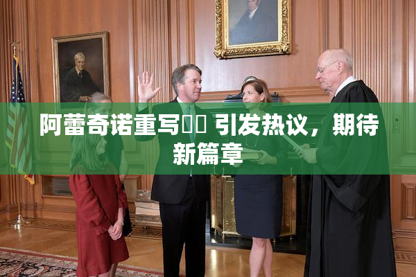 阿蕾奇诺重写❌‌ 引发热议，期待新篇章