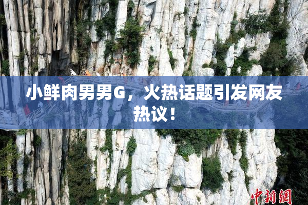 小鲜肉男男G，火热话题引发网友热议！
