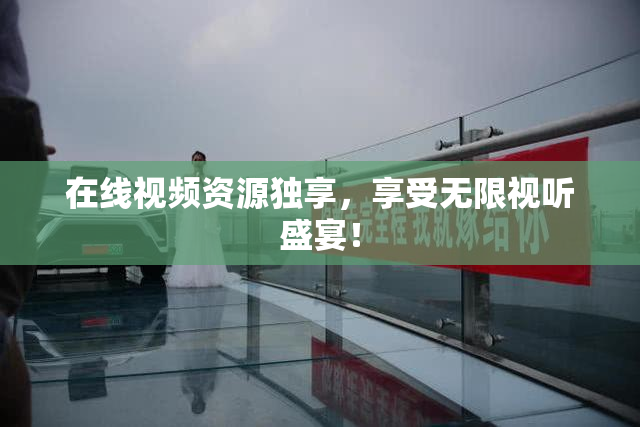 在线视频资源独享，享受无限视听盛宴！
