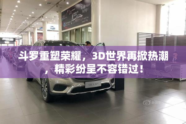 斗罗重塑荣耀，3D世界再掀热潮，精彩纷呈不容错过！