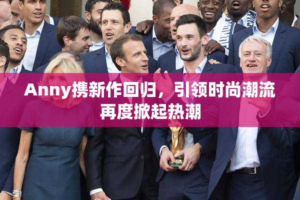 Anny携新作回归，引领时尚潮流再度掀起热潮